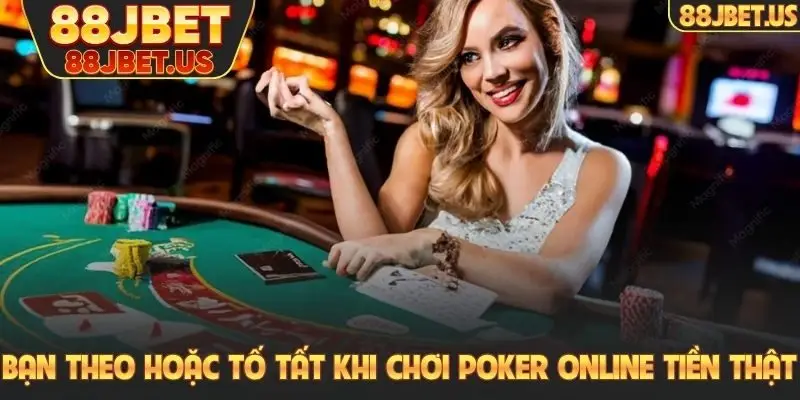 Bạn theo hoặc tố tất khi chơi poker online tiền thật