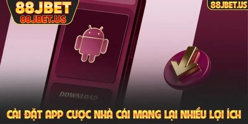 Cài đặt app cược nhà cái mang lại nhiều lợi ích