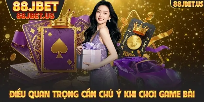 Điều quan trọng cần chú ý khi chơi game bài