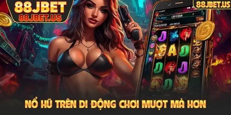 Nổ hũ trên di động chơi mượt mà hơn